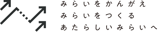 みらいをかんがえみらいをつくるあたらしいみらいへ